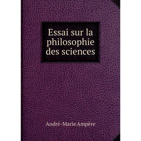 

Книга Essai sur la philosophie des sciences. André-Marie Ampère