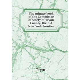 

Книга The minute book of the Committee of safety of Tryon County, the old New York frontier. Tryon