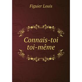 

Книга Connais-toi toi-même. Figuier Louis