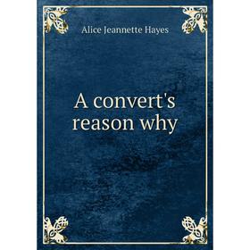 

Книга A convert's reason why. Alice Jeannette Hayes