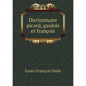 

Книга Dictionnaire picard, gaulois et françois. Louis-François Daire