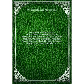 

Книга A pioneer outline history of northwestern Pennsylvania, embracing the counties of Tioga, Potter, McKean, Warren, Crawford, Venango, Forest, Clar