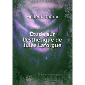 

Книга Étude sur l'esthétique de Jules Laforgue. Médéric Dufour