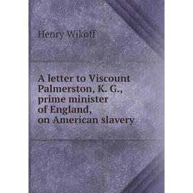

Книга A letter to Viscount Palmerston, K. G., prime minister of England, on American slavery. Henry Wikoff