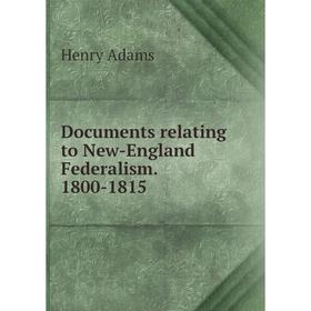 

Книга Documents relating to New-England Federalism. 1800-1815. Henry Adams