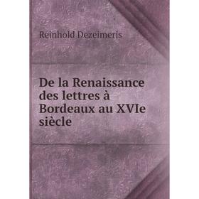 

Книга De la Renaissance des lettres à Bordeaux au XVIe siècle. Reinhold Dezeimeris