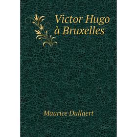 

Книга Victor Hugo à Bruxelles. Maurice Dullaert