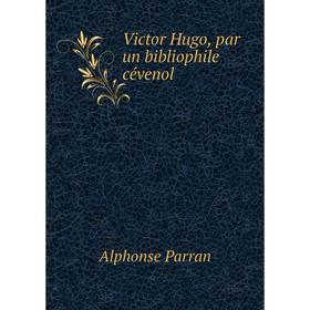 

Книга Victor Hugo, par un bibliophile cévenol. Alphonse Parran