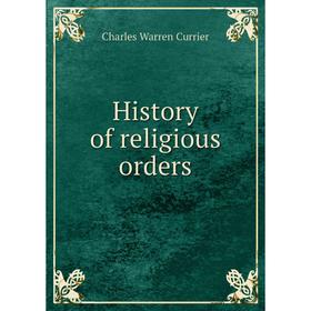 

Книга History of religious orders. Charles Warren Currier