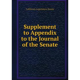 

Книга Supplement to Appendix to the Journal of the Senate. California. Legislature. Senate