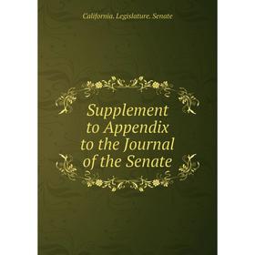 

Книга Supplement to Appendix to the Journal of the Senate. California. Legislature. Senate