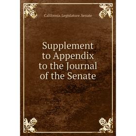 

Книга Supplement to Appendix to the Journal of the Senate. California. Legislature. Senate