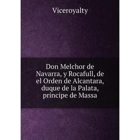 

Книга Don Melchor de Navarra, y Rocafull, de el Orden de Alcantara, duque de la Palata, principe de Massa. Viceroyalty