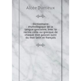 

Книга Dictionnaire étymologique de la langue gasconne, avec la racine celte ou grecque de chaque mot gascon suivi du mot latin et français. Alcée Durr