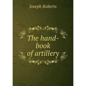 

Книга The hand - book of artillery. Joseph Roberts