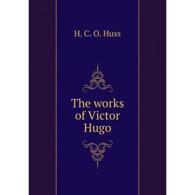 

Книга The works of Victor Hugo. H.C.O. Huss