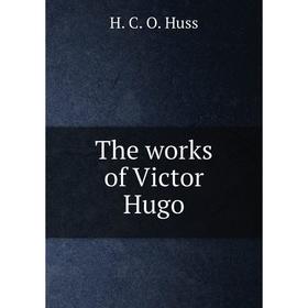 

Книга The works of Victor Hugo. H.C.O. Huss