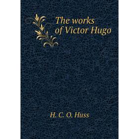 

Книга The works of Victor Hugo. H.C.O. Huss