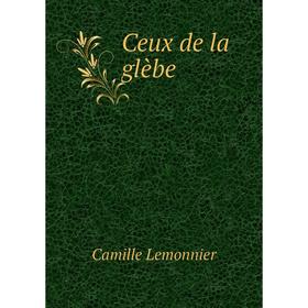 

Книга Ceux de la glèbe. Camille Lemonnier