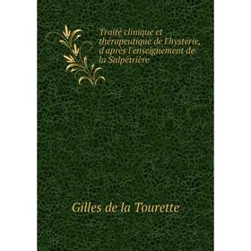 

Книга Traité clinique et thérapeutique de l'hystérie, d'après l'enseignement de la Salpêtrière. Gilles de la Tourette