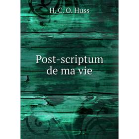 

Книга Post-scriptum de ma vie. H. C. O. Huss