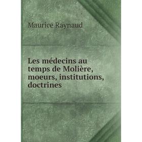 

Книга Les médecins au temps de Molière, moeurs, institutions, doctrines