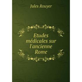 

Книга Etudes médicales sur l'ancienne Rome. Jules Rouyer