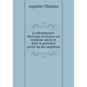 

Книга La Renaissance littéraire en France au seizième siècle et dans la première partie du dix-septième