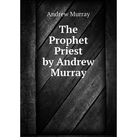 

Книга The Prophet Priest by Andrew Murray. Andrew Murray