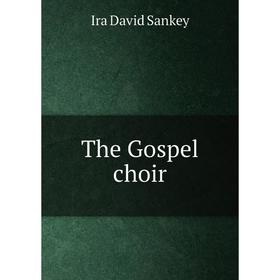 

Книга The Gospel choir. Ira David Sankey