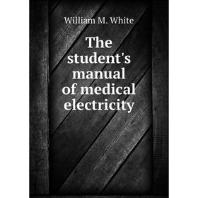 

Книга The student's manual of medical electricity. William M. White