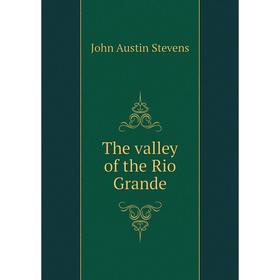 

Книга The valley of the Rio Grande. John Austin Stevens
