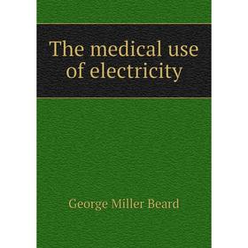 

Книга The medical use of electricity. George Miller Beard