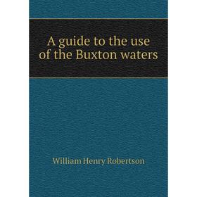 

Книга A guide to the use of the Buxton waters. William Henry Robertson
