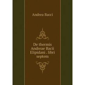 

Книга De thermis Andreae Bacii Elipidani . libri septem. Andrea Bacci