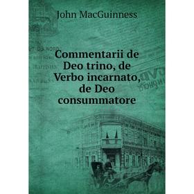 

Книга Commentarii de Deo trino, de Verbo incarnato, de Deo consummatore. John MacGuinness