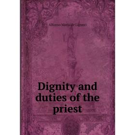 

Книга Dignity and duties of the priest. Alfonso Maria de Liguori