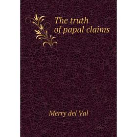 

Книга The truth of papal claims. Merry del Val