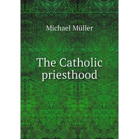 

Книга The Catholic priesthood. Michael Müller