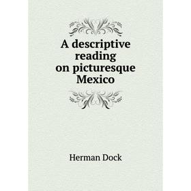 

Книга A descriptive reading on picturesque Mexico. Herman Dock