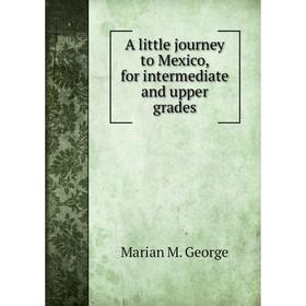 

Книга A little journey to Mexico, for intermediate and upper grades. Marian M. George