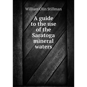 

Книга A guide to the use of the Saratoga mineral waters. William Olin Stillman