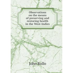 

Книга Observations on the means of preserving and restoring health in the West-Indies