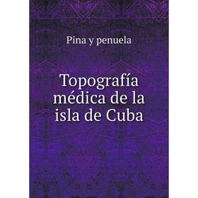

Книга Topografía médica de la isla de Cuba. Pina y penuela