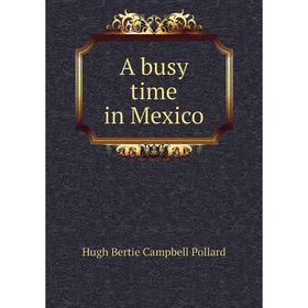 

Книга A busy time in Mexico. Hugh Bertie Campbell Pollard
