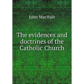 

Книга The evidences and doctrines of the Catholic Church. John MacHale