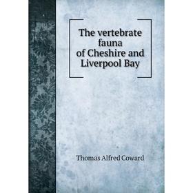

Книга The vertebrate fauna of Cheshire and Liverpool Bay. Thomas Alfred Coward