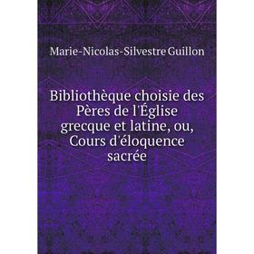 

Книга Bibliothèque choisie des Pères de l'Église grecque et latine, ou, Cours d'éloquence sacrée. Marie-Nicolas-Silvestre Guillon