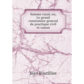 

Книга Somme rural, ou, Le grand coustumier general de practique civil et canon. Jean Boutillier