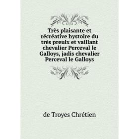 

Книга Très plaisante et récréative hystoire du très preulx et vaillant chevalier Perceval le Galloys, jadis chevalier Perceval le Galloys. de Troyes C